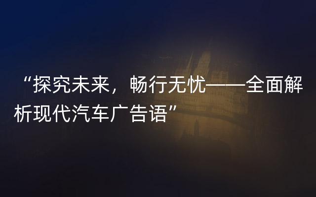 “探究未来，畅行无忧——全面解析现代汽车广告语”