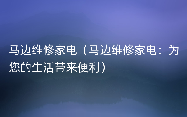 马边维修家电（马边维修家电：为您的生活带来便利）