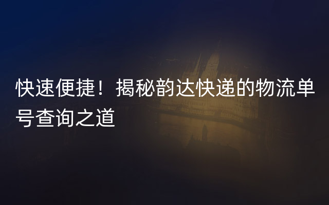 快速便捷！揭秘韵达快递的物流单号查询之道