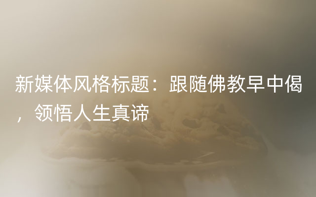 新媒体风格标题：跟随佛教早中偈，领悟人生真谛