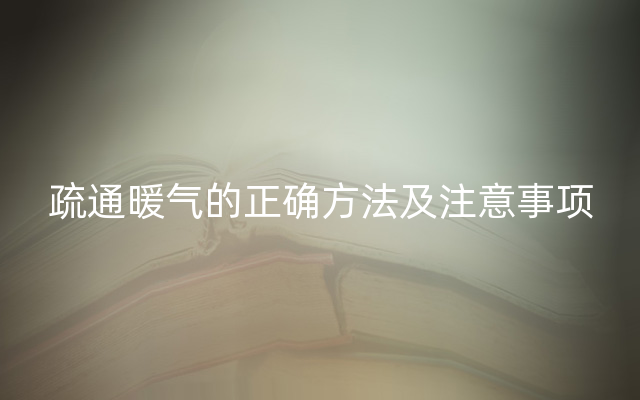 疏通暖气的正确方法及注意事项