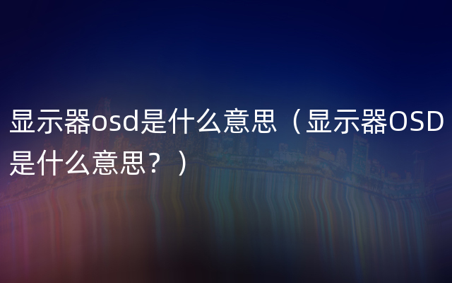 显示器osd是什么意思（显示器OSD是什么意思？）