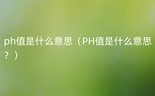 ph值是什么意思（PH值是什么意思？）