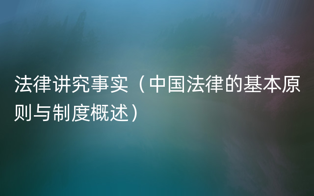 法律讲究事实（中国法律的基本原则与制度概述）