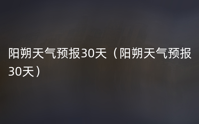 阳朔天气预报30天（阳朔天气预报30天）