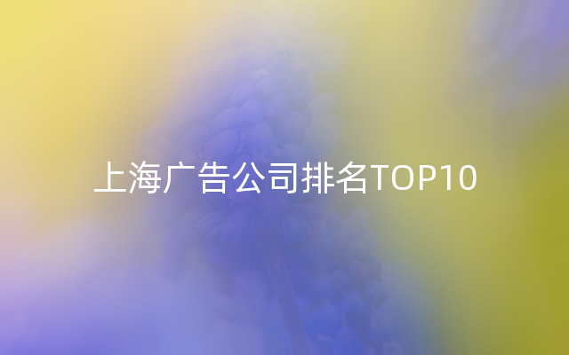 上海广告公司排名TOP10