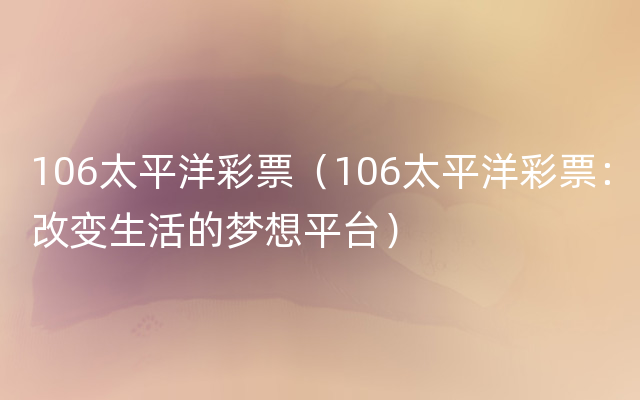 106太平洋彩票（106太平洋彩票：改变生活的梦想平台）