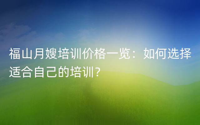 福山月嫂培训价格一览：如何选择适合自己的培训？