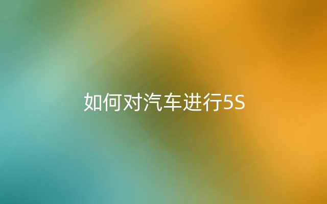 如何对汽车进行5S