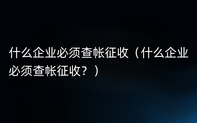 什么企业必须查帐征收（什么企业必须查帐征收？）