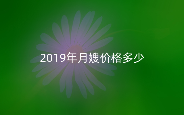 2019年月嫂价格多少