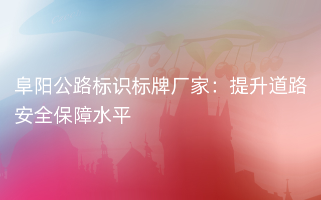 阜阳公路标识标牌厂家：提升道路安全保障水平