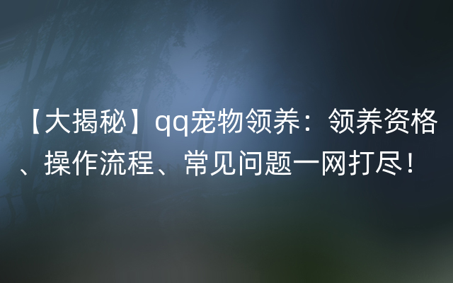 【大揭秘】qq宠物领养：领养资格、操作流程、常见