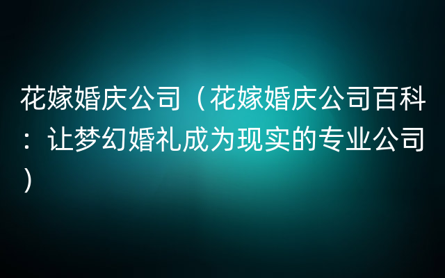 花嫁婚庆公司（花嫁婚庆公司百科：让梦幻婚礼成为现实的专业公司）