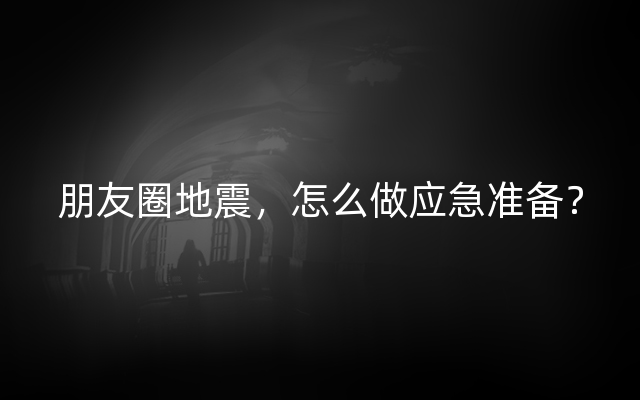 朋友圈地震，怎么做应急准备？