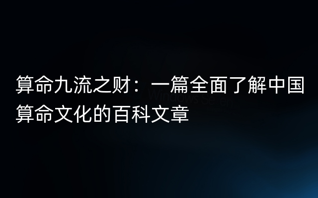 算命九流之财：一篇全面了解中国算命文化的百科文章