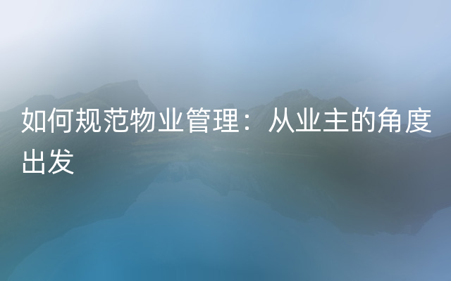 如何规范物业管理：从业主的角度出发