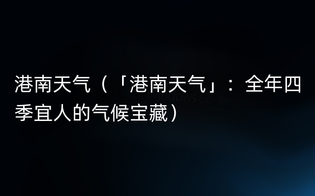 港南天气（「港南天气」：全年四季宜人的气候宝藏）