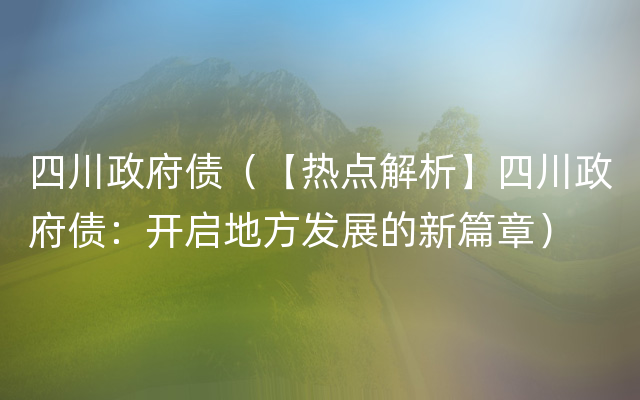 四川政府债（【热点解析】四川政府债：开启地方发