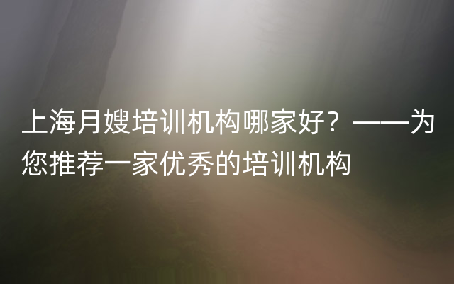 上海月嫂培训机构哪家好？——为您推荐一家优秀的培训机构