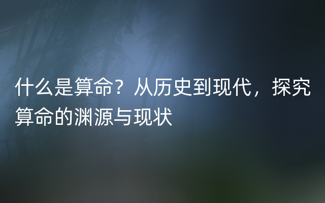 什么是算命？从历史到现代，探究算命的渊源与现状