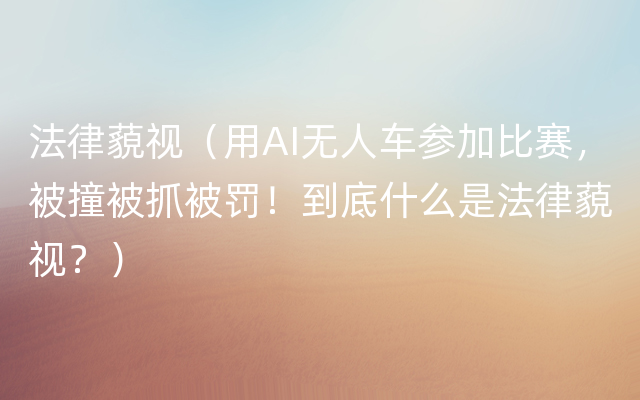 法律藐视（用AI无人车参加比赛，被撞被抓被罚！到底什么是法律藐视？）