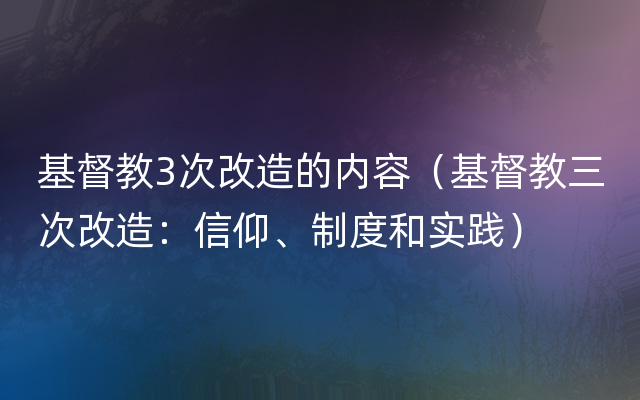 基督教3次改造的内容（基督教三次改造：信仰、制度和实践）