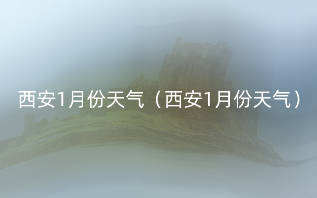 西安1月份天气（西安1月份天气）