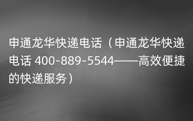 申通龙华快递电话（申通龙华快递电话 400-889-5544——高效便捷的快递服务）