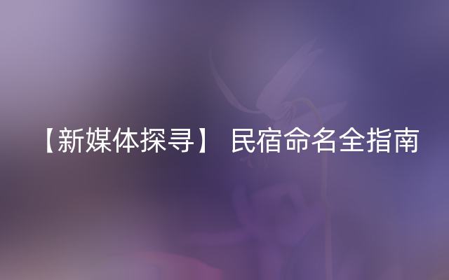 【新媒体探寻】 民宿命名全指南