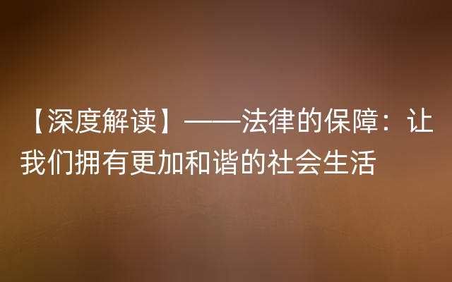 【深度解读】——法律的保障：让我们拥有更加和谐的社会生活