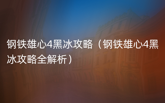 钢铁雄心4黑冰攻略（钢铁雄心4黑冰攻略全解析）