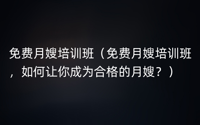 免费月嫂培训班（免费月嫂培训班，如何让你成为合格的月嫂？）