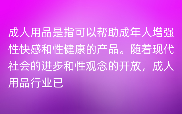 成人用品是指可以帮助成年人增强性快感和性健康的产品。随着现代社会的进步和性观念的