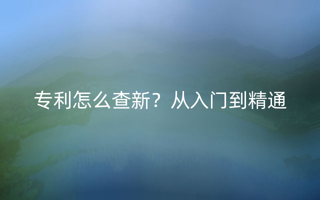 专利怎么查新？从入门到精通