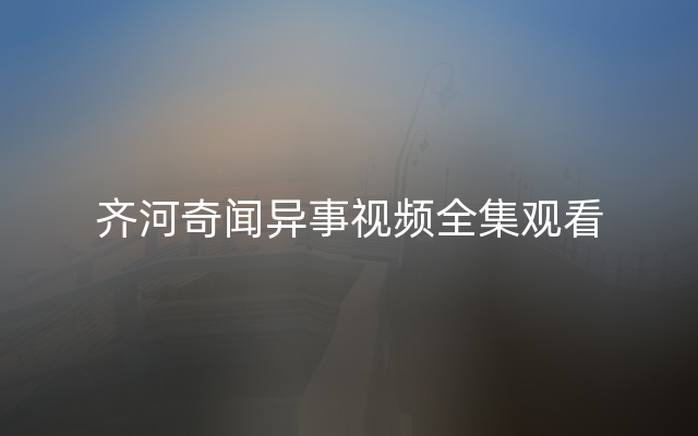 齐河奇闻异事视频全集观看