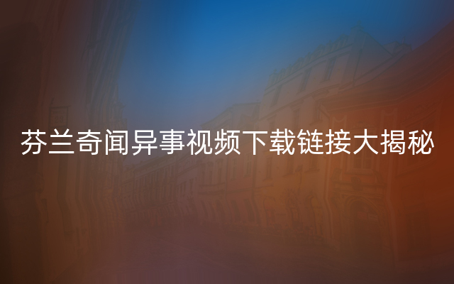 芬兰奇闻异事视频下载链接大揭秘