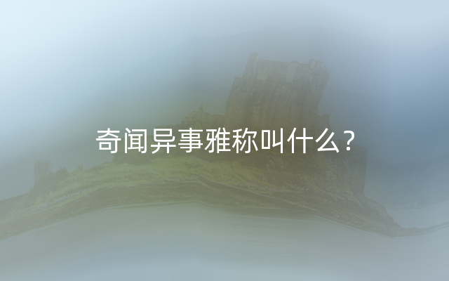 奇闻异事雅称叫什么？