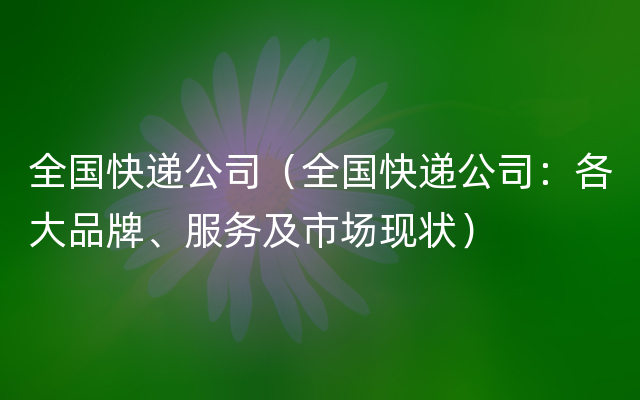 全国快递公司（全国快递公司：各大品牌、服务及市场现状）