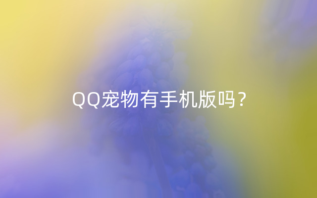 QQ宠物有手机版吗？