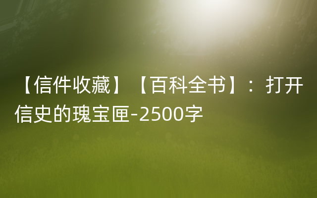 【信件收藏】【百科全书】：打开信史的瑰宝匣-2500字