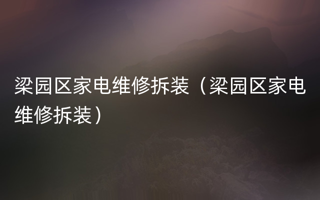 梁园区家电维修拆装（梁园区家电维修拆装）