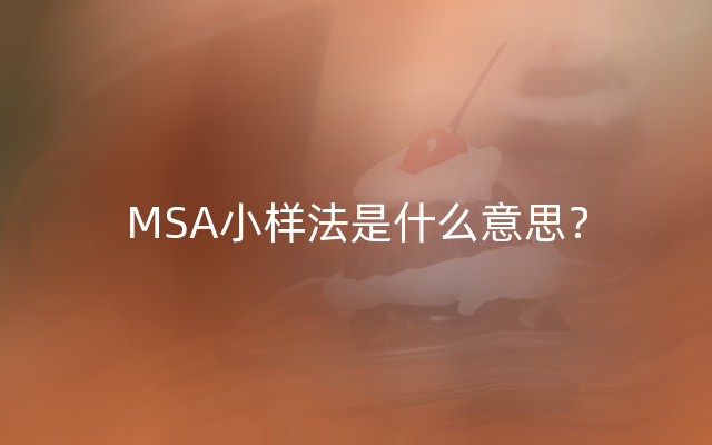 MSA小样法是什么意思？