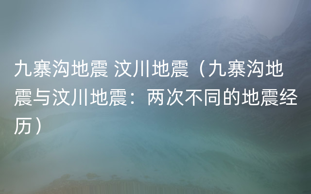 九寨沟地震 汶川地震（九寨沟地震与汶川地震：两