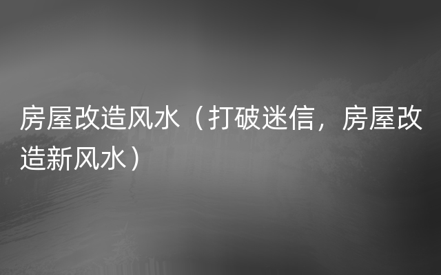 房屋改造风水（打破迷信，房屋改造新风水）