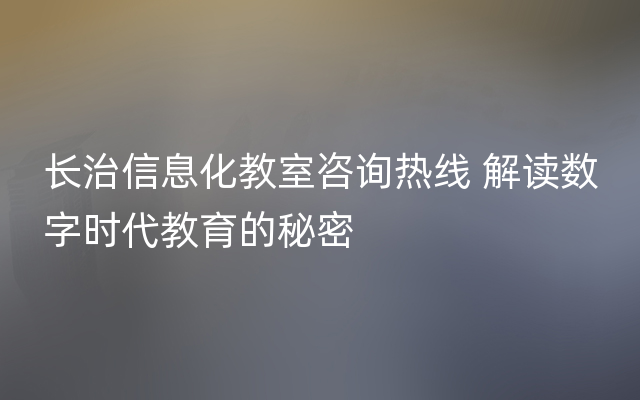 长治信息化教室咨询热线 解读数字时代教育的秘密