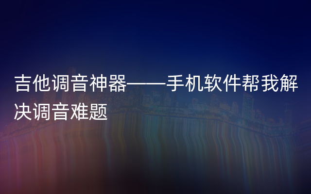 吉他调音神器——手机软件帮我解决调音难题