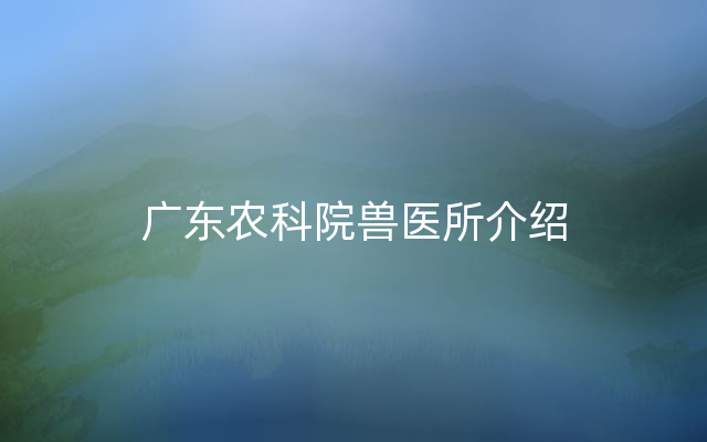 广东农科院兽医所介绍