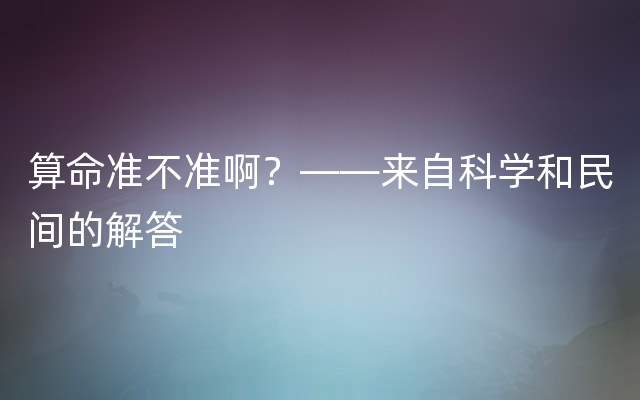 算命准不准啊？——来自科学和民间的解答