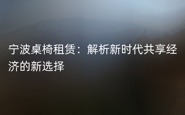 宁波桌椅租赁：解析新时代共享经济的新选择